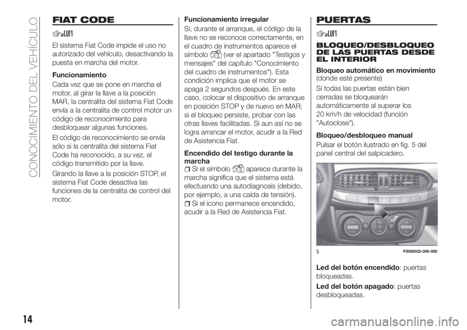 FIAT TIPO 5DOORS STATION WAGON 2019  Manual de Empleo y Cuidado (in Spanish) FIAT CODE
El sistema Fiat Code impide el uso no
autorizado del vehículo, desactivando la
puesta en marcha del motor.
Funcionamiento
Cada vez que se pone en marcha el
motor, al girar la llave a la pos
