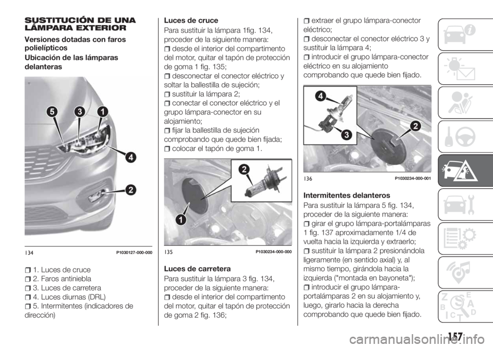 FIAT TIPO 5DOORS STATION WAGON 2020 Manual de Empleo y Cuidado (in Spanish) SUSTITUCIÓN DE UNA
LÁMPARA EXTERIOR
Versiones dotadas con faros
polielípticos
Ubicación de las lámparas
delanteras
1. Luces de cruce
2. Faros antiniebla
3. Luces de carretera
4. Luces diurnas (DR FIAT TIPO 5DOORS STATION WAGON 2020 Manual de Empleo y Cuidado (in Spanish) SUSTITUCIÓN DE UNA
LÁMPARA EXTERIOR
Versiones dotadas con faros
polielípticos
Ubicación de las lámparas
delanteras
1. Luces de cruce
2. Faros antiniebla
3. Luces de carretera
4. Luces diurnas (DR