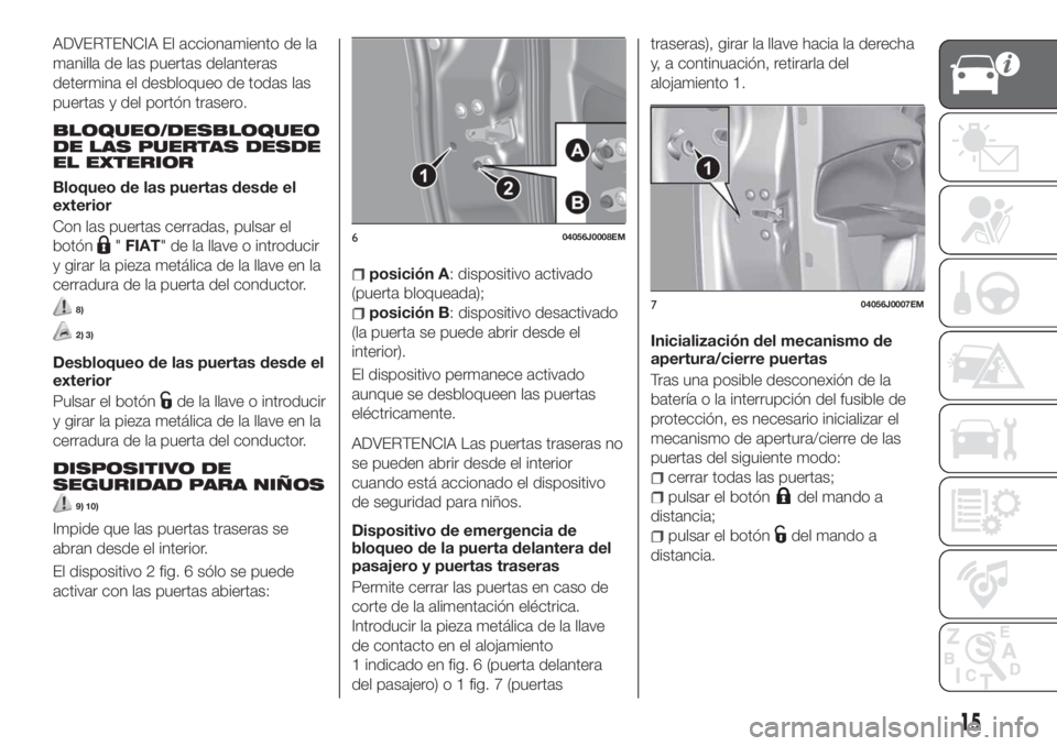 FIAT TIPO 5DOORS STATION WAGON 2019  Manual de Empleo y Cuidado (in Spanish) ADVERTENCIA El accionamiento de la
manilla de las puertas delanteras
determina el desbloqueo de todas las
puertas y del portón trasero.
BLOQUEO/DESBLOQUEO
DE LAS PUERTAS DESDE
EL EXTERIOR
Bloqueo de 