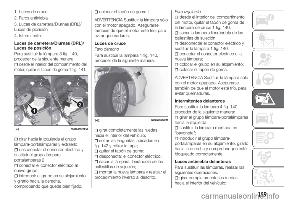 FIAT TIPO 5DOORS STATION WAGON 2019  Manual de Empleo y Cuidado (in Spanish) 1. Luces de cruce
2. Faros antiniebla
3. Luces de carretera/Diurnas (DRL)/
Luces de posición
4. Intermitente.
Luces de carretera/Diurnas (DRL)/
Luces de posición
Para sustituir la lámpara 3 fig. 14