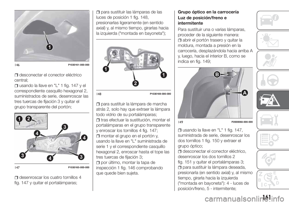 FIAT TIPO 5DOORS STATION WAGON 2019  Manual de Empleo y Cuidado (in Spanish) desconectar el conector eléctrico
central;
usando la llave en "L" 1 fig. 147 y el
correspondiente casquillo hexagonal 2,
suministrados de serie, desenroscar las
tres tuercas de fijación 3 y 