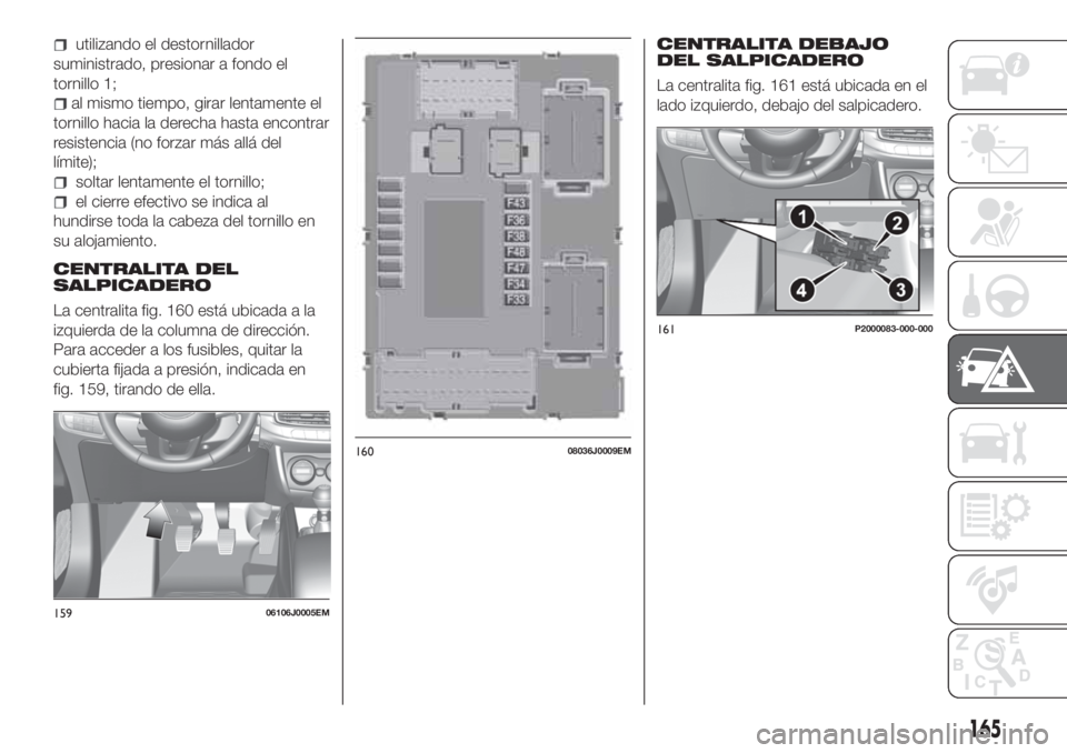 FIAT TIPO 5DOORS STATION WAGON 2019  Manual de Empleo y Cuidado (in Spanish) utilizando el destornillador
suministrado, presionar a fondo el
tornillo 1;
al mismo tiempo, girar lentamente el
tornillo hacia la derecha hasta encontrar
resistencia (no forzar más allá del
límite