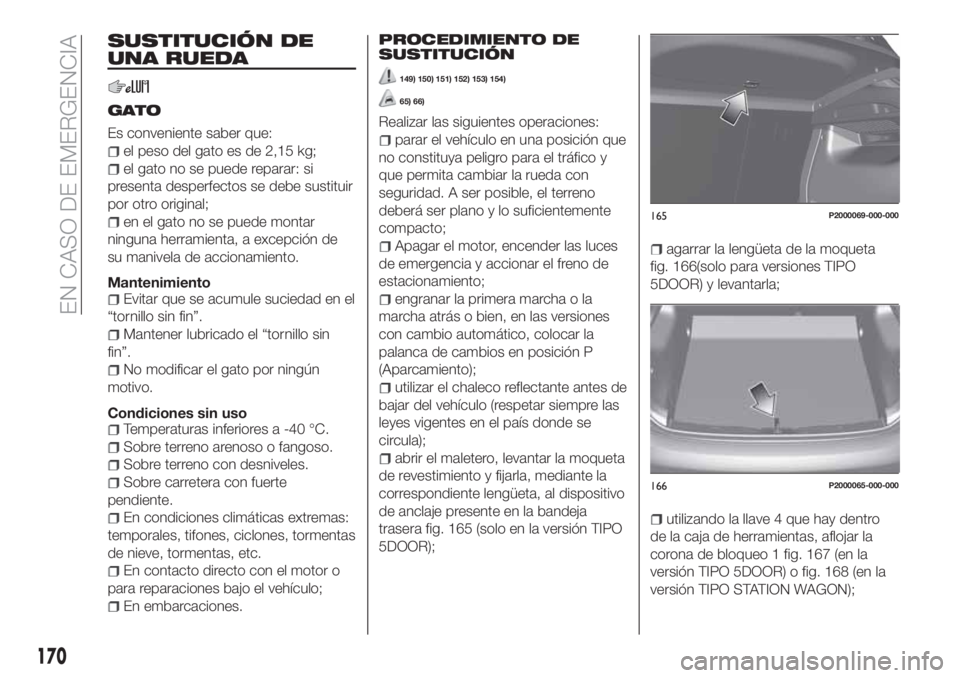 FIAT TIPO 5DOORS STATION WAGON 2020  Manual de Empleo y Cuidado (in Spanish) SUSTITUCIÓN DE
UNA RUEDA
GATO
Es conveniente saber que:
el peso del gato es de 2,15 kg;
el gato no se puede reparar: si
presenta desperfectos se debe sustituir
por otro original;
en el gato no se pue
