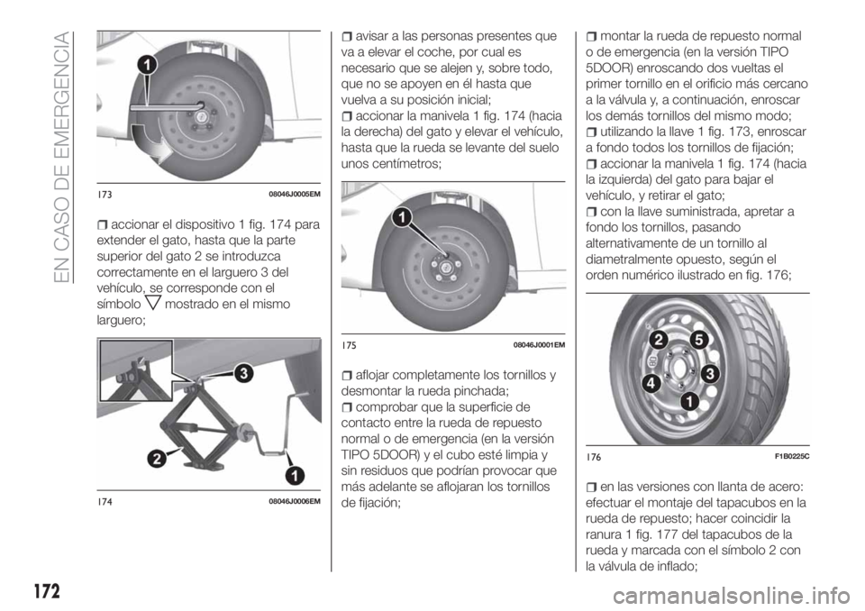 FIAT TIPO 5DOORS STATION WAGON 2020  Manual de Empleo y Cuidado (in Spanish) accionar el dispositivo 1 fig. 174 para
extender el gato, hasta que la parte
superior del gato 2 se introduzca
correctamente en el larguero 3 del
vehículo, se corresponde con el
símbolo
mostrado en 