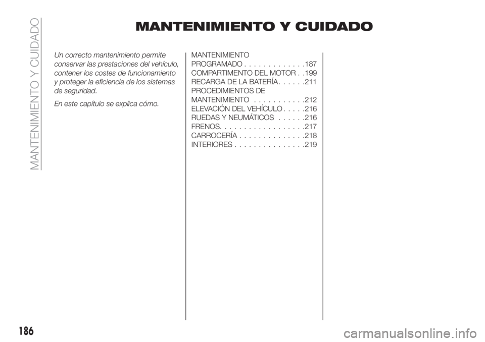 FIAT TIPO 5DOORS STATION WAGON 2020  Manual de Empleo y Cuidado (in Spanish) MANTENIMIENTO Y CUIDADO
Un correcto mantenimiento permite
conservar las prestaciones del vehículo,
contener los costes de funcionamiento
y proteger la eficiencia de los sistemas
de seguridad.
En este