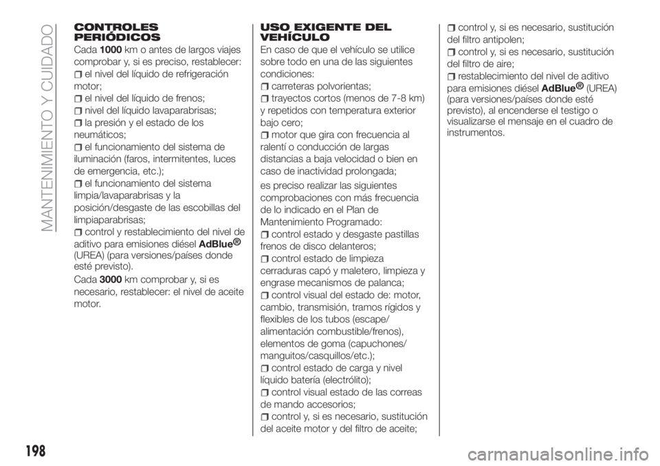 FIAT TIPO 5DOORS STATION WAGON 2020  Manual de Empleo y Cuidado (in Spanish) CONTROLES
PERIÓDICOS
Cada1000km o antes de largos viajes
comprobar y, si es preciso, restablecer:
el nivel del líquido de refrigeración
motor;
el nivel del líquido de frenos;
nivel del líquido la