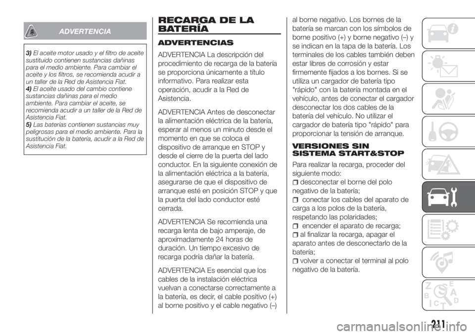 FIAT TIPO 5DOORS STATION WAGON 2019 Manual de Empleo y Cuidado (in Spanish) ADVERTENCIA
3)El aceite motor usado y el filtro de aceite
sustituido contienen sustancias dañinas
para el medio ambiente. Para cambiar el
aceite y los filtros, se recomienda acudir a
un taller de la FIAT TIPO 5DOORS STATION WAGON 2019 Manual de Empleo y Cuidado (in Spanish) ADVERTENCIA
3)El aceite motor usado y el filtro de aceite
sustituido contienen sustancias dañinas
para el medio ambiente. Para cambiar el
aceite y los filtros, se recomienda acudir a
un taller de la