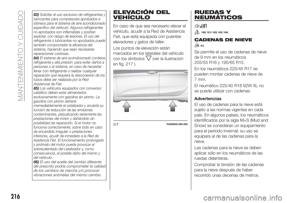 FIAT TIPO 5DOORS STATION WAGON 2019 Manual de Empleo y Cuidado (in Spanish) 83)Solicitar el uso exclusivo de refrigerantes y
lubricantes para compresores aprobados e
idóneos para el sistema de aire acondicionado
específico del vehículo. Algunos refrigerantes
no aprobados s FIAT TIPO 5DOORS STATION WAGON 2019 Manual de Empleo y Cuidado (in Spanish) 83)Solicitar el uso exclusivo de refrigerantes y
lubricantes para compresores aprobados e
idóneos para el sistema de aire acondicionado
específico del vehículo. Algunos refrigerantes
no aprobados s