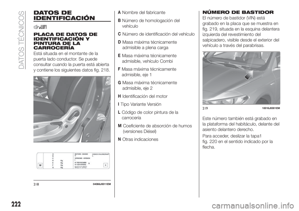FIAT TIPO 5DOORS STATION WAGON 2019 Manual de Empleo y Cuidado (in Spanish) DATOS DE
IDENTIFICACIÓN
PLACA DE DATOS DE
IDENTIFICACIÓN Y
PINTURA DE LA
CARROCERÍA
Está situada en el montante de la
puerta lado conductor. Se puede
consultar cuando la puerta está abierta
y con FIAT TIPO 5DOORS STATION WAGON 2019 Manual de Empleo y Cuidado (in Spanish) DATOS DE
IDENTIFICACIÓN
PLACA DE DATOS DE
IDENTIFICACIÓN Y
PINTURA DE LA
CARROCERÍA
Está situada en el montante de la
puerta lado conductor. Se puede
consultar cuando la puerta está abierta
y con