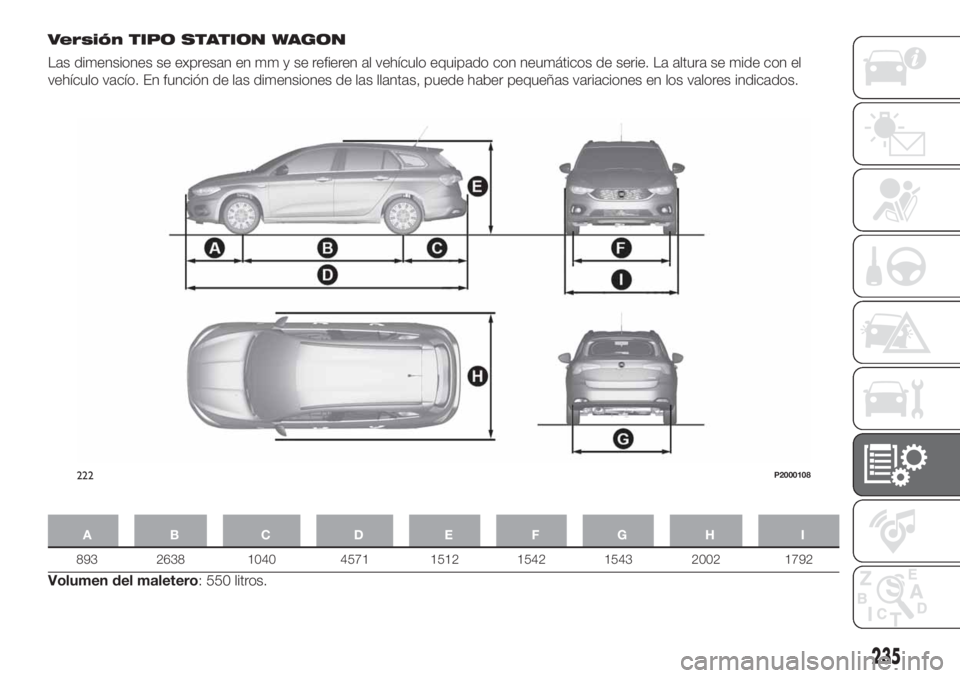 FIAT TIPO 5DOORS STATION WAGON 2020 Manual de Empleo y Cuidado (in Spanish) Versión TIPO STATION WAGON
Las dimensiones se expresan en mm y se refieren al vehículo equipado con neumáticos de serie. La altura se mide con el
vehículo vacío. En función de las dimensiones de FIAT TIPO 5DOORS STATION WAGON 2020 Manual de Empleo y Cuidado (in Spanish) Versión TIPO STATION WAGON
Las dimensiones se expresan en mm y se refieren al vehículo equipado con neumáticos de serie. La altura se mide con el
vehículo vacío. En función de las dimensiones de