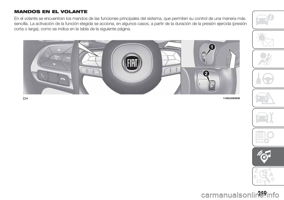 FIAT TIPO 5DOORS STATION WAGON 2019 Manual de Empleo y Cuidado (in Spanish) MANDOS EN EL VOLANTE
En el volante se encuentran los mandos de las funciones principales del sistema, que permiten su control de una manera más
sencilla. La activación de la función elegida se acci FIAT TIPO 5DOORS STATION WAGON 2019 Manual de Empleo y Cuidado (in Spanish) MANDOS EN EL VOLANTE
En el volante se encuentran los mandos de las funciones principales del sistema, que permiten su control de una manera más
sencilla. La activación de la función elegida se acci