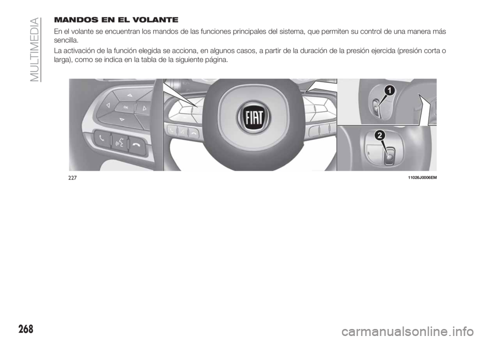 FIAT TIPO 5DOORS STATION WAGON 2019 Manual de Empleo y Cuidado (in Spanish) MANDOS EN EL VOLANTE
En el volante se encuentran los mandos de las funciones principales del sistema, que permiten su control de una manera más
sencilla.
La activación de la función elegida se acci FIAT TIPO 5DOORS STATION WAGON 2019 Manual de Empleo y Cuidado (in Spanish) MANDOS EN EL VOLANTE
En el volante se encuentran los mandos de las funciones principales del sistema, que permiten su control de una manera más
sencilla.
La activación de la función elegida se acci