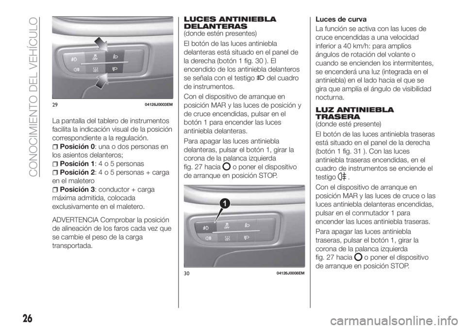 FIAT TIPO 5DOORS STATION WAGON 2019 Manual de Empleo y Cuidado (in Spanish) La pantalla del tablero de instrumentos
facilita la indicación visual de la posición
correspondiente a la regulación.
Posición 0: una o dos personas en
los asientos delanteros;
Posición 1:4o5pers FIAT TIPO 5DOORS STATION WAGON 2019 Manual de Empleo y Cuidado (in Spanish) La pantalla del tablero de instrumentos
facilita la indicación visual de la posición
correspondiente a la regulación.
Posición 0: una o dos personas en
los asientos delanteros;
Posición 1:4o5pers