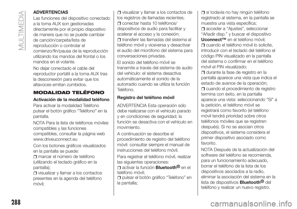 FIAT TIPO 5DOORS STATION WAGON 2019 Manual de Empleo y Cuidado (in Spanish) ADVERTENCIAS
Las funciones del dispositivo conectado
a la toma AUX son gestionadas
directamente por el propio dispositivo
de manera que no se puede cambiar
de canción/carpeta/lista de
reproducción o FIAT TIPO 5DOORS STATION WAGON 2019 Manual de Empleo y Cuidado (in Spanish) ADVERTENCIAS
Las funciones del dispositivo conectado
a la toma AUX son gestionadas
directamente por el propio dispositivo
de manera que no se puede cambiar
de canción/carpeta/lista de
reproducción o