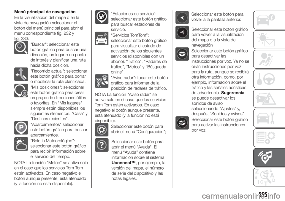 FIAT TIPO 5DOORS STATION WAGON 2020 Manual de Empleo y Cuidado (in Spanish) Menú principal de navegación
En la visualización del mapa o en la
vista de navegación seleccionar el
botón del menú principal para abrir el
menú correspondiente fig. 232 y
fig. 233:
"Buscar FIAT TIPO 5DOORS STATION WAGON 2020 Manual de Empleo y Cuidado (in Spanish) Menú principal de navegación
En la visualización del mapa o en la
vista de navegación seleccionar el
botón del menú principal para abrir el
menú correspondiente fig. 232 y
fig. 233:
"Buscar