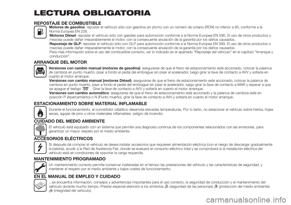 FIAT TIPO 5DOORS STATION WAGON 2019  Manual de Empleo y Cuidado (in Spanish) LECTURA OBLIGATORIA
REPOSTAJE DE COMBUSTIBLEMotores de gasolina: repostar el vehículo sólo con gasolina sin plomo con un número de octano (RON) no inferior a 95, conforme a la
Norma Europea EN 228.