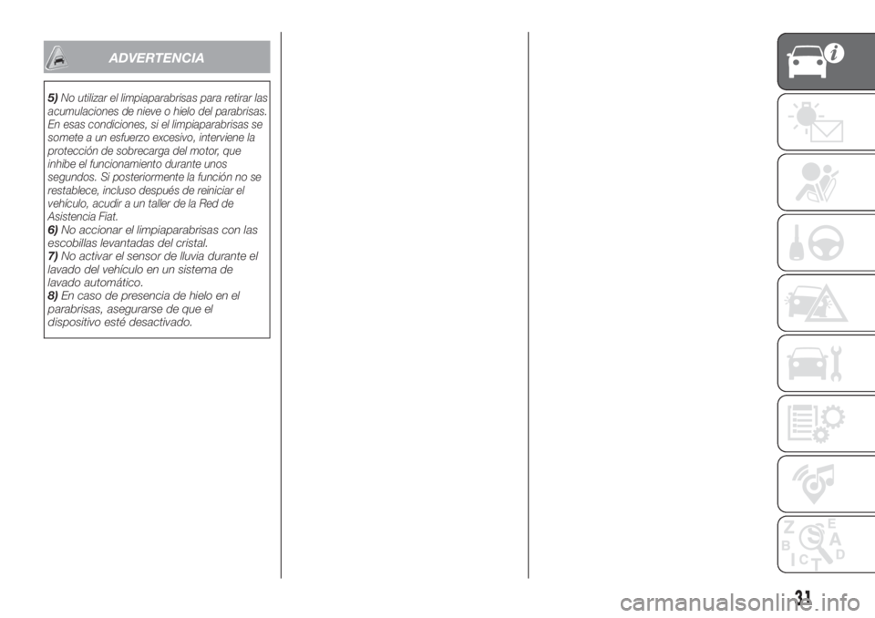 FIAT TIPO 5DOORS STATION WAGON 2020  Manual de Empleo y Cuidado (in Spanish) ADVERTENCIA
5)No utilizar el limpiaparabrisas para retirar las
acumulaciones de nieve o hielo del parabrisas.
En esas condiciones, si el limpiaparabrisas se
somete a un esfuerzo excesivo, interviene l