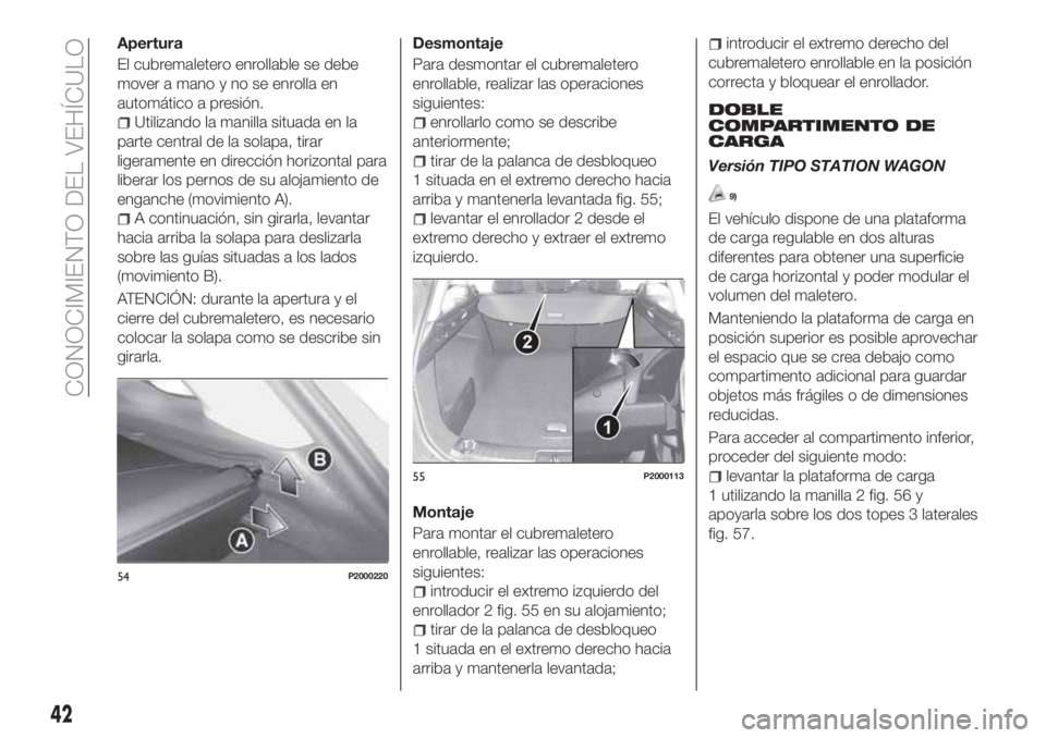 FIAT TIPO 5DOORS STATION WAGON 2020 Manual de Empleo y Cuidado (in Spanish) Apertura
El cubremaletero enrollable se debe
mover a mano y no se enrolla en
automático a presión.
Utilizando la manilla situada en la
parte central de la solapa, tirar
ligeramente en dirección hor FIAT TIPO 5DOORS STATION WAGON 2020 Manual de Empleo y Cuidado (in Spanish) Apertura
El cubremaletero enrollable se debe
mover a mano y no se enrolla en
automático a presión.
Utilizando la manilla situada en la
parte central de la solapa, tirar
ligeramente en dirección hor