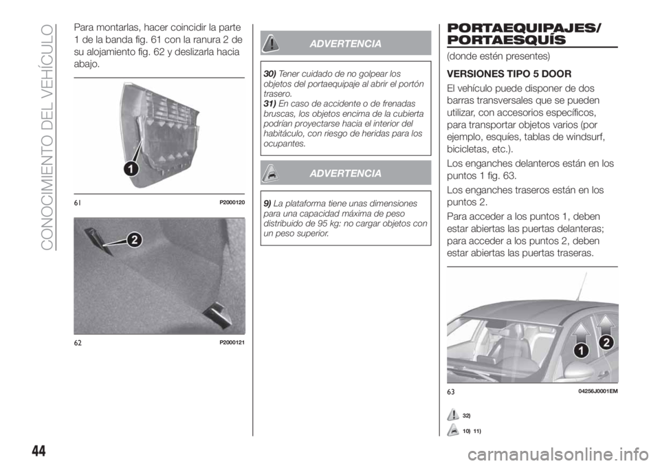 FIAT TIPO 5DOORS STATION WAGON 2020  Manual de Empleo y Cuidado (in Spanish) Para montarlas, hacer coincidir la parte
1 de la banda fig. 61 con la ranura 2 de
su alojamiento fig. 62 y deslizarla hacia
abajo.
ADVERTENCIA
30)Tener cuidado de no golpear los
objetos del portaequip