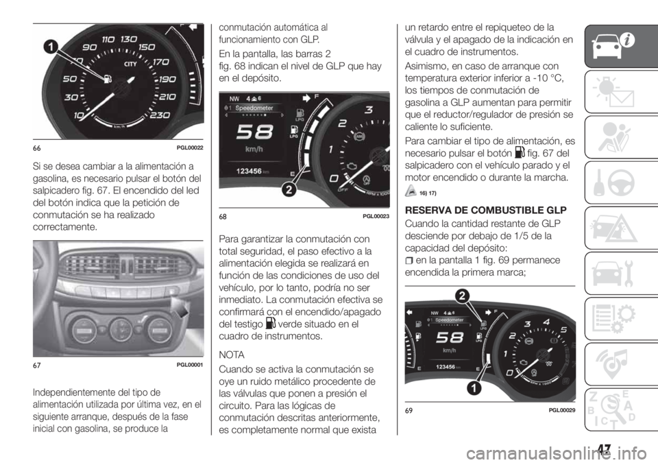 FIAT TIPO 5DOORS STATION WAGON 2020  Manual de Empleo y Cuidado (in Spanish) Si se desea cambiar a la alimentación a
gasolina, es necesario pulsar el botón del
salpicadero fig. 67
. El encendido del led
del botón indica que la petición de
conmutación se ha realizado
corre