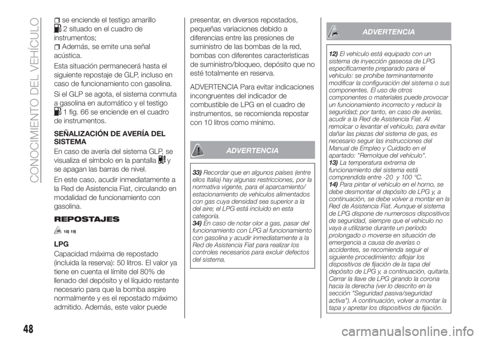 FIAT TIPO 5DOORS STATION WAGON 2020  Manual de Empleo y Cuidado (in Spanish) se enciende el testigo amarillo
2 situado en el cuadro de
instrumentos;
Además, se emite una señal
acústica.
Esta situación permanecerá hasta el
siguiente repostaje de GLP, incluso en
caso de fun