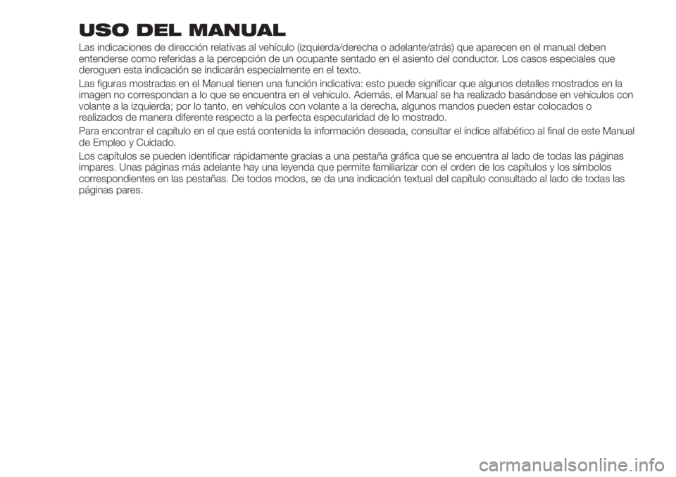 FIAT TIPO 5DOORS STATION WAGON 2020 Manual de Empleo y Cuidado (in Spanish) USO DEL MANUAL
Las indicaciones de dirección relativas al vehículo (izquierda/derecha o adelante/atrás) que aparecen en el manual deben
entenderse como referidas a la percepción de un ocupante sen FIAT TIPO 5DOORS STATION WAGON 2020 Manual de Empleo y Cuidado (in Spanish) USO DEL MANUAL
Las indicaciones de dirección relativas al vehículo (izquierda/derecha o adelante/atrás) que aparecen en el manual deben
entenderse como referidas a la percepción de un ocupante sen