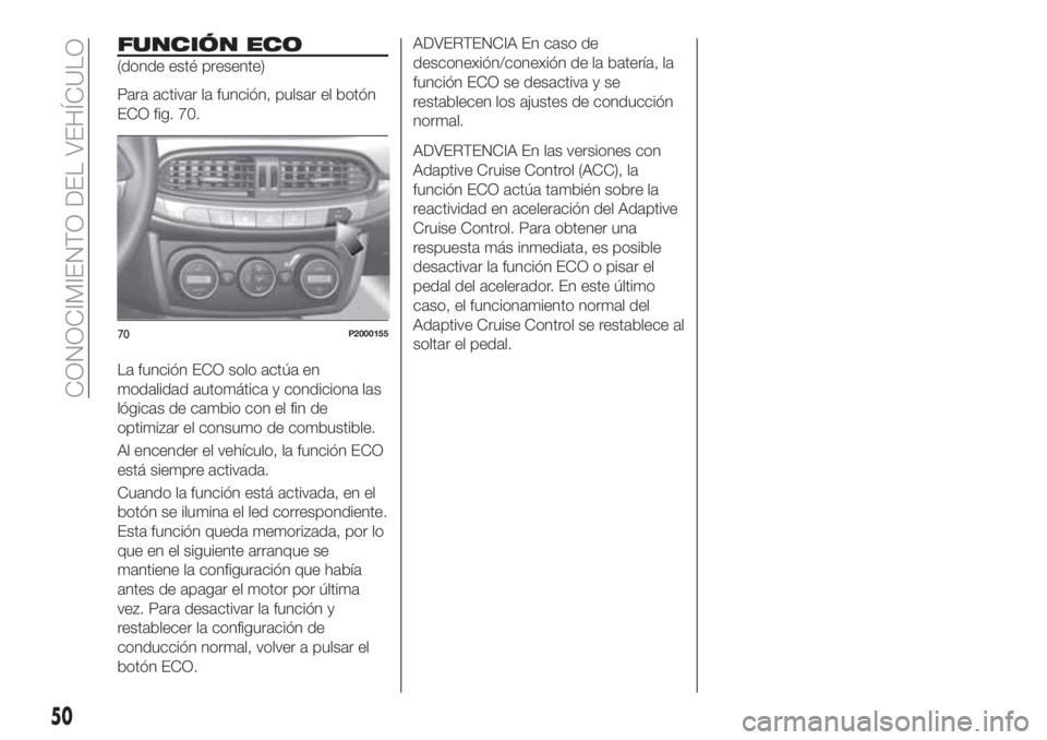 FIAT TIPO 5DOORS STATION WAGON 2020  Manual de Empleo y Cuidado (in Spanish) FUNCIÓN ECO
(donde esté presente)
Para activar la función, pulsar el botón
ECO fig. 70.
La función ECO solo actúa en
modalidad automática y condiciona las
lógicas de cambio con el fin de
optim
