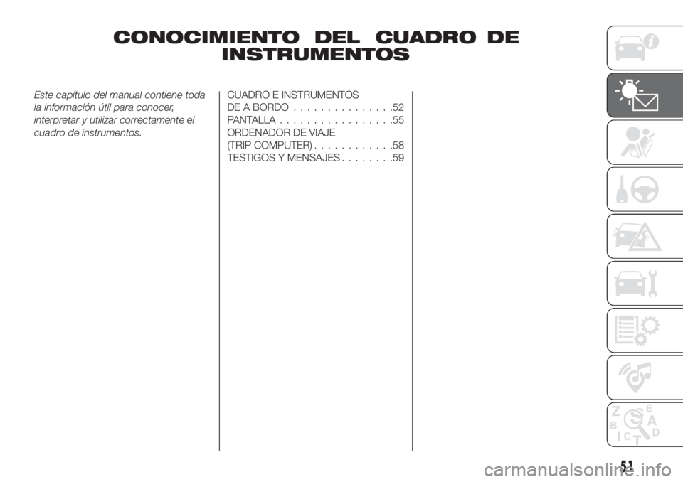FIAT TIPO 5DOORS STATION WAGON 2020  Manual de Empleo y Cuidado (in Spanish) CONOCIMIENTO DEL CUADRO DE
INSTRUMENTOS
Este capítulo del manual contiene toda
la información útil para conocer,
interpretar y utilizar correctamente el
cuadro de instrumentos.CUADRO E INSTRUMENTOS