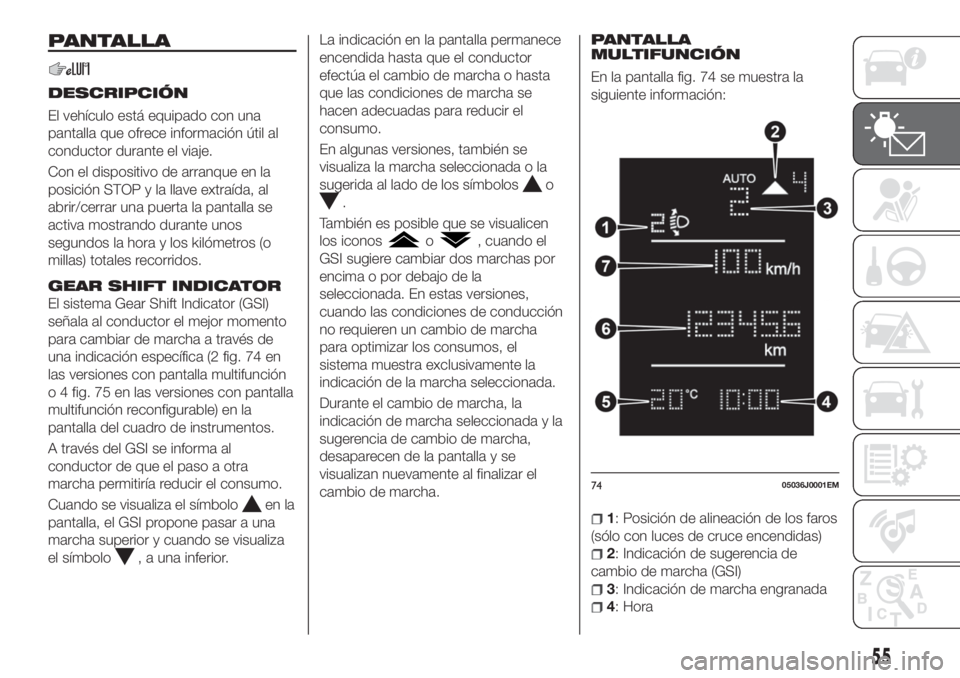 FIAT TIPO 5DOORS STATION WAGON 2020  Manual de Empleo y Cuidado (in Spanish) PANTALLA
DESCRIPCIÓN
El vehículo está equipado con una
pantalla que ofrece información útil al
conductor durante el viaje.
Con el dispositivo de arranque en la
posición STOP y la llave extraída