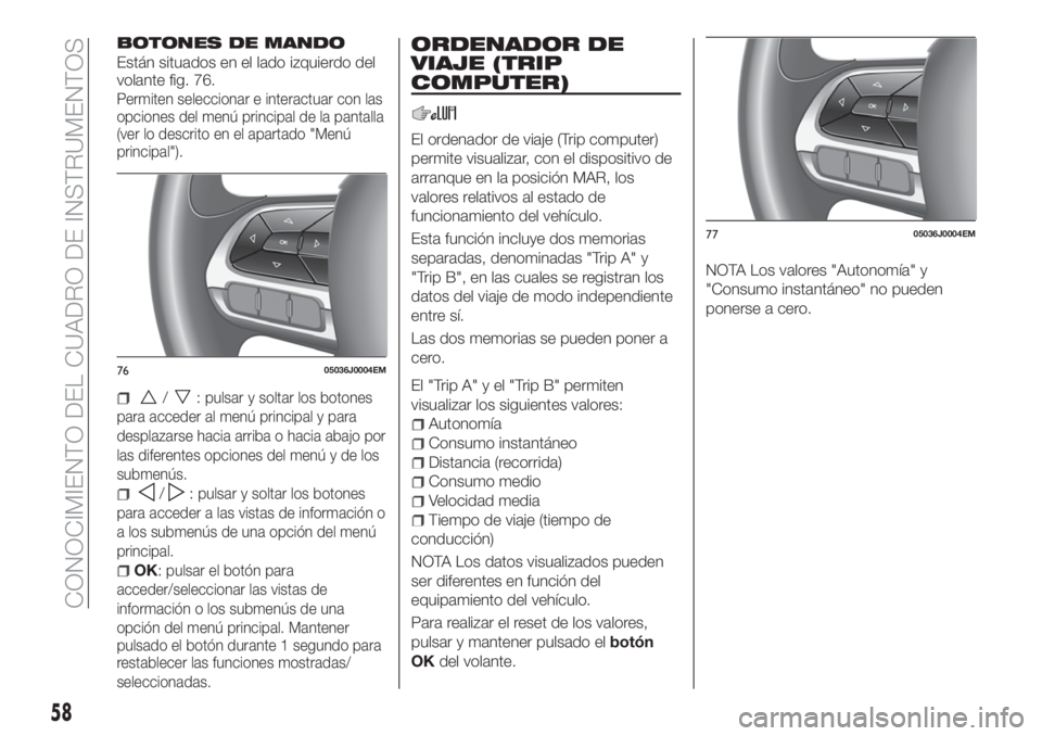 FIAT TIPO 5DOORS STATION WAGON 2020  Manual de Empleo y Cuidado (in Spanish) BOTONES DE MANDO
Están situados en el lado izquierdo del
volante fig. 76.
Permiten seleccionar e interactuar con las
opciones del menú principal de la pantalla
(ver lo descrito en el apartado "M