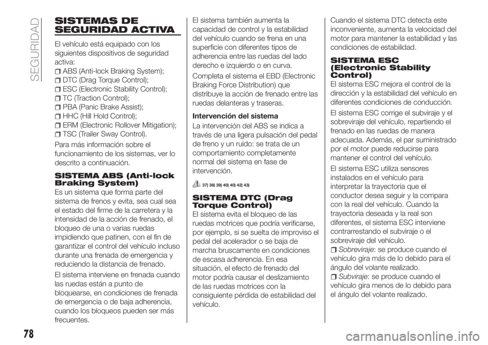 FIAT TIPO 5DOORS STATION WAGON 2020  Manual de Empleo y Cuidado (in Spanish) SISTEMAS DE
SEGURIDAD ACTIVA
El vehículo está equipado con los
siguientes dispositivos de seguridad
activa:
ABS (Anti-lock Braking System);
DTC (Drag Torque Control);
ESC (Electronic Stability Contr