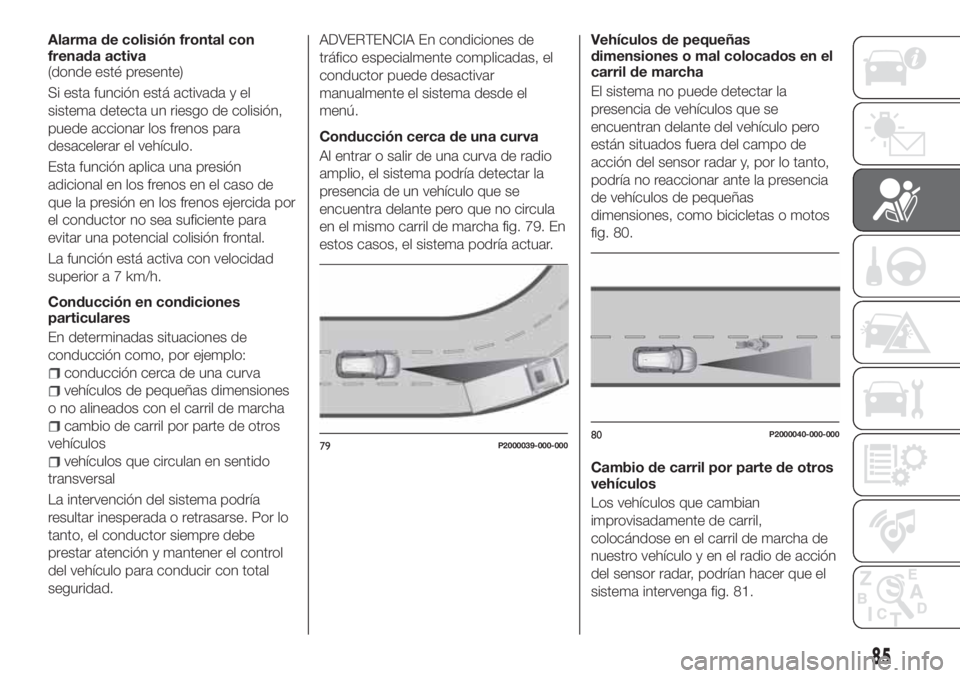 FIAT TIPO 5DOORS STATION WAGON 2019 Manual de Empleo y Cuidado (in Spanish) Alarma de colisión frontal con
frenada activa
(donde esté presente)
Si esta función está activada y el
sistema detecta un riesgo de colisión,
puede accionar los frenos para
desacelerar el vehícu FIAT TIPO 5DOORS STATION WAGON 2019 Manual de Empleo y Cuidado (in Spanish) Alarma de colisión frontal con
frenada activa
(donde esté presente)
Si esta función está activada y el
sistema detecta un riesgo de colisión,
puede accionar los frenos para
desacelerar el vehícu