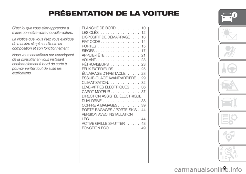 FIAT TIPO 5DOORS STATION WAGON 2018  Notice dentretien (in French) PRÉSENTATION DE LA VOITURE
C'est ici que vous allez apprendre à
mieux connaître votre nouvelle voiture.
La Notice que vous lisez vous explique
de manière simple et directe sa
composition et so