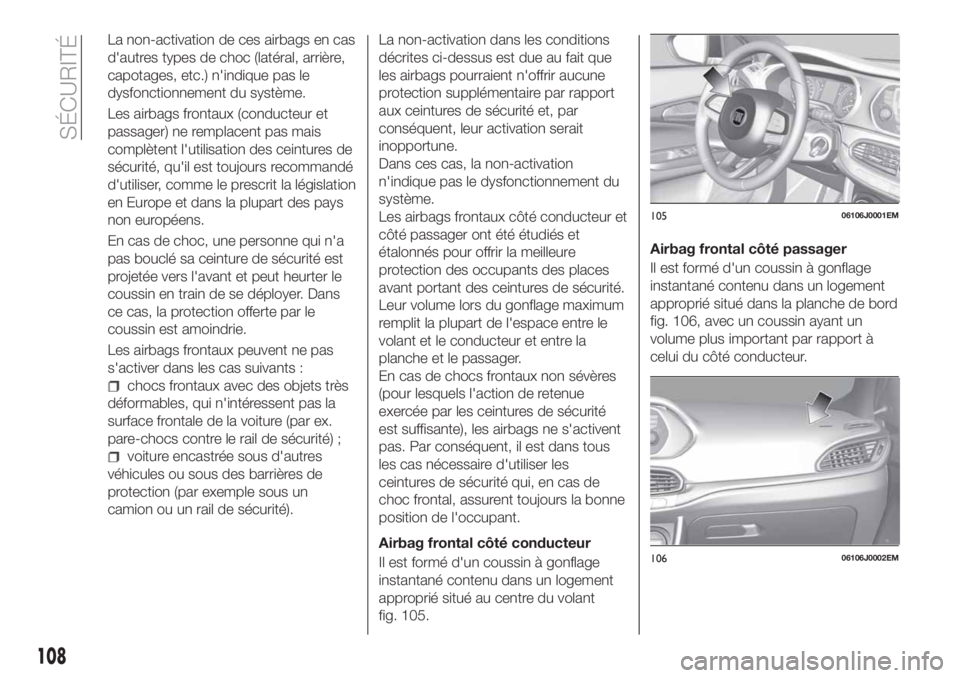 FIAT TIPO 5DOORS STATION WAGON 2018 Notice dentretien (in French) La non-activation de ces airbags en cas
d'autres types de choc (latéral, arrière,
capotages, etc.) n'indique pas le
dysfonctionnement du système.
Les airbags frontaux (conducteur et
passage FIAT TIPO 5DOORS STATION WAGON 2018 Notice dentretien (in French) La non-activation de ces airbags en cas
d'autres types de choc (latéral, arrière,
capotages, etc.) n'indique pas le
dysfonctionnement du système.
Les airbags frontaux (conducteur et
passage