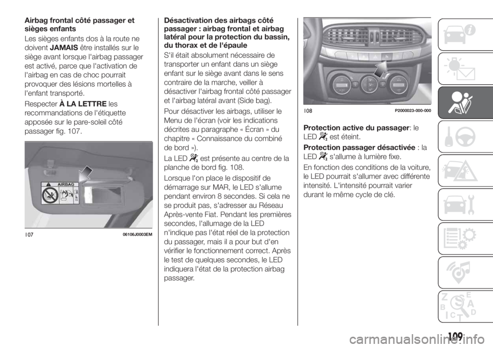 FIAT TIPO 5DOORS STATION WAGON 2018 Notice dentretien (in French) Airbag frontal côté passager et
sièges enfants
Les sièges enfants dos à la route ne
doiventJAMAISêtre installés sur le
siège avant lorsque l'airbag passager
est activé, parce que l'ac FIAT TIPO 5DOORS STATION WAGON 2018 Notice dentretien (in French) Airbag frontal côté passager et
sièges enfants
Les sièges enfants dos à la route ne
doiventJAMAISêtre installés sur le
siège avant lorsque l'airbag passager
est activé, parce que l'ac