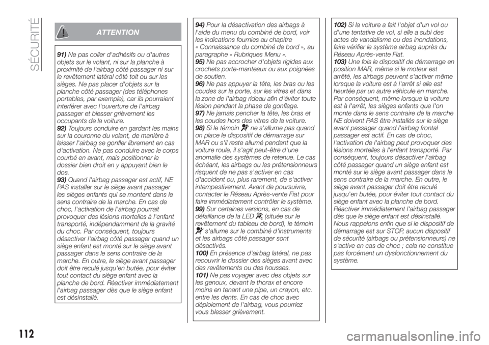 FIAT TIPO 5DOORS STATION WAGON 2018  Notice dentretien (in French) ATTENTION
91)Ne pas coller d'adhésifs ou d'autres
objets sur le volant, ni sur la planche à
proximité de l'airbag côté passager ni sur
le revêtement latéral côté toit ou sur les
s