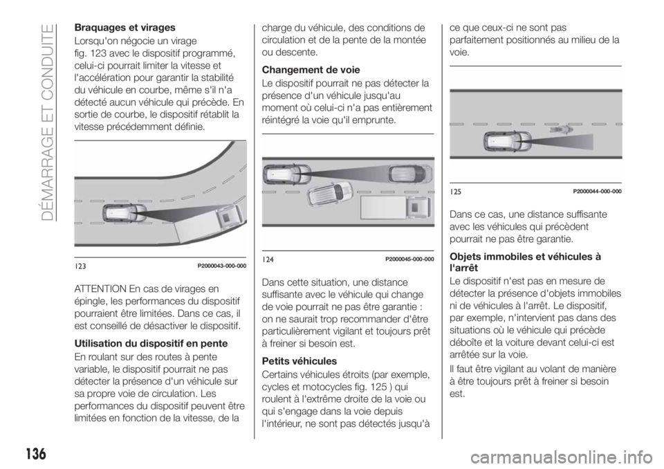 FIAT TIPO 5DOORS STATION WAGON 2018 Notice dentretien (in French) Braquages et virages
Lorsqu'on négocie un virage
fig. 123 avec le dispositif programmé,
celui-ci pourrait limiter la vitesse et
l'accélération pour garantir la stabilité
du véhicule en c FIAT TIPO 5DOORS STATION WAGON 2018 Notice dentretien (in French) Braquages et virages
Lorsqu'on négocie un virage
fig. 123 avec le dispositif programmé,
celui-ci pourrait limiter la vitesse et
l'accélération pour garantir la stabilité
du véhicule en c