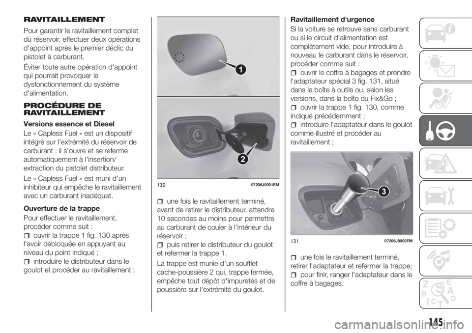 FIAT TIPO 5DOORS STATION WAGON 2018 Notice dentretien (in French) RAVITAILLEMENT
Pour garantir le ravitaillement complet
du réservoir, effectuer deux opérations
d'appoint après le premier déclic du
pistolet à carburant.
Éviter toute autre opération d' FIAT TIPO 5DOORS STATION WAGON 2018 Notice dentretien (in French) RAVITAILLEMENT
Pour garantir le ravitaillement complet
du réservoir, effectuer deux opérations
d'appoint après le premier déclic du
pistolet à carburant.
Éviter toute autre opération d'