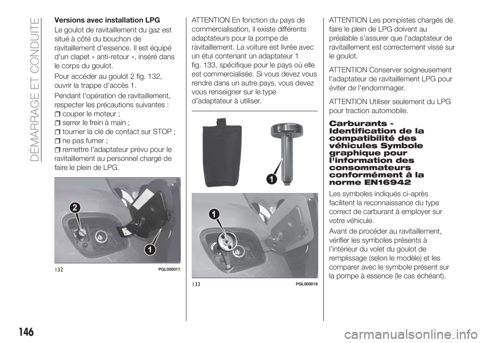 FIAT TIPO 5DOORS STATION WAGON 2018 Notice dentretien (in French) Versions avec installation LPG
Le goulot de ravitaillement du gaz est
situé à côté du bouchon de
ravitaillement d'essence. Il est équipé
d'un clapet « anti-retour », inséré dans
le c FIAT TIPO 5DOORS STATION WAGON 2018 Notice dentretien (in French) Versions avec installation LPG
Le goulot de ravitaillement du gaz est
situé à côté du bouchon de
ravitaillement d'essence. Il est équipé
d'un clapet « anti-retour », inséré dans
le c