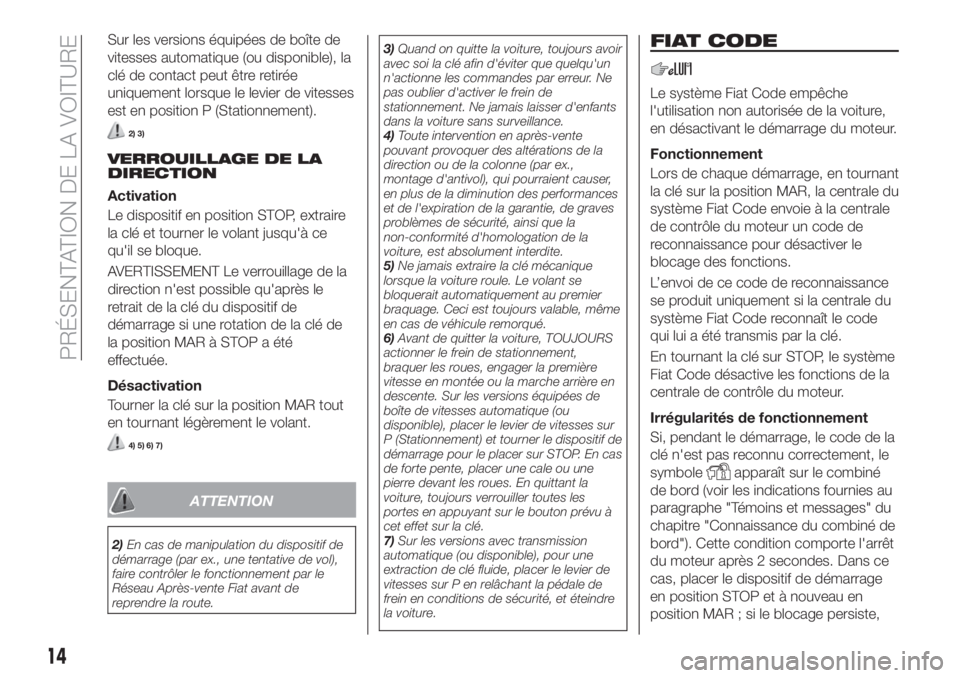 FIAT TIPO 5DOORS STATION WAGON 2018 Notice dentretien (in French) Sur les versions équipées de boîte de
vitesses automatique (ou disponible), la
clé de contact peut être retirée
uniquement lorsque le levier de vitesses
est en position P (Stationnement).
2) 3)
FIAT TIPO 5DOORS STATION WAGON 2018 Notice dentretien (in French) Sur les versions équipées de boîte de
vitesses automatique (ou disponible), la
clé de contact peut être retirée
uniquement lorsque le levier de vitesses
est en position P (Stationnement).
2) 3)