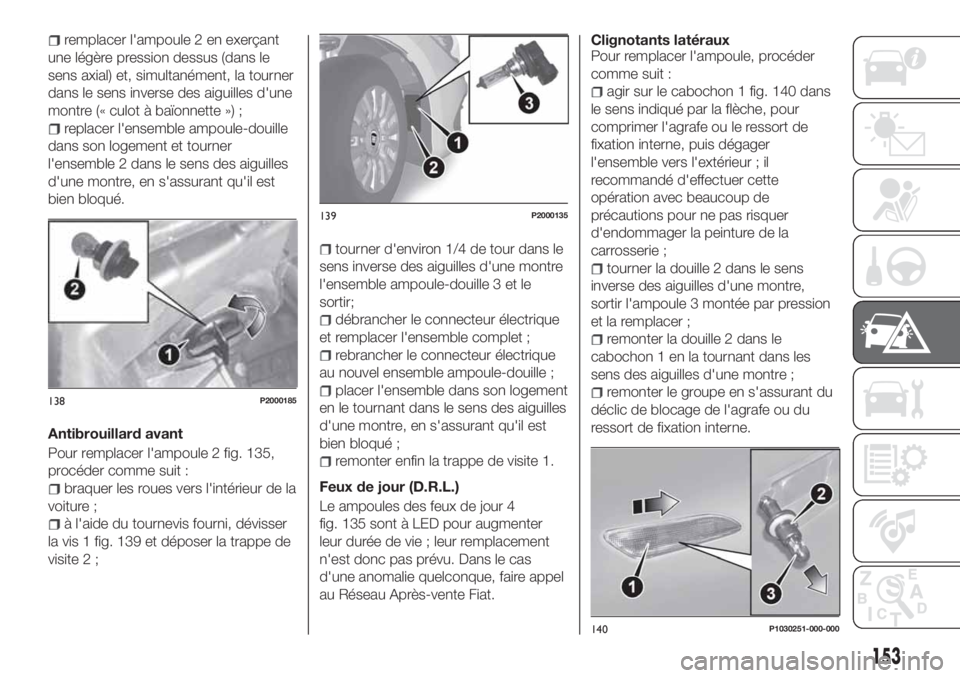 FIAT TIPO 5DOORS STATION WAGON 2018 Notice dentretien (in French) remplacer l'ampoule 2 en exerçant
une légère pression dessus (dans le
sens axial) et, simultanément, la tourner
dans le sens inverse des aiguilles d'une
montre (« culot à baïonnette ») FIAT TIPO 5DOORS STATION WAGON 2018 Notice dentretien (in French) remplacer l'ampoule 2 en exerçant
une légère pression dessus (dans le
sens axial) et, simultanément, la tourner
dans le sens inverse des aiguilles d'une
montre (« culot à baïonnette »)