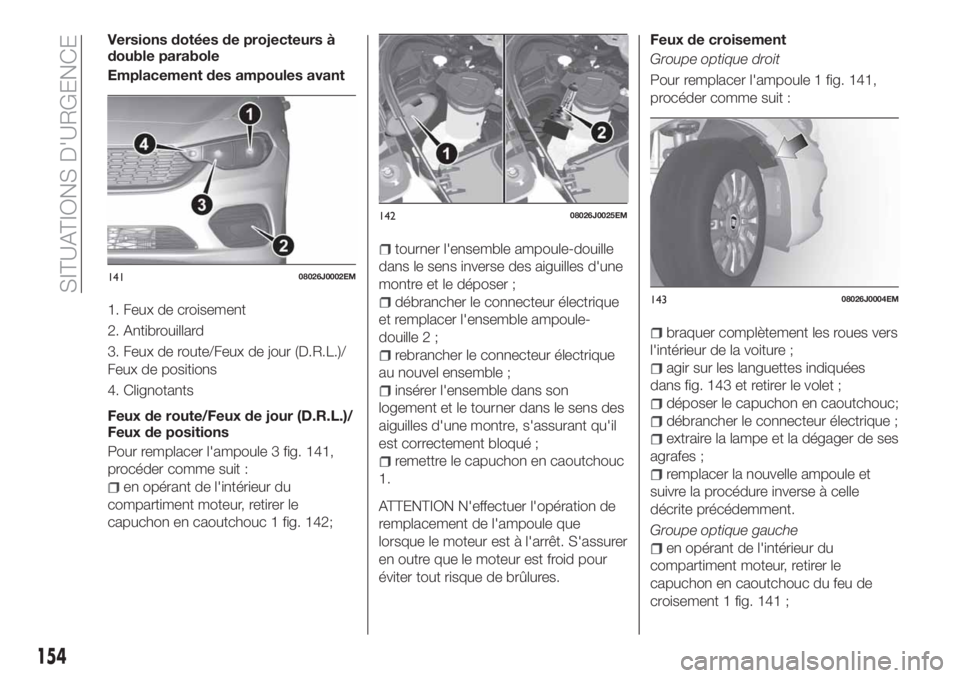 FIAT TIPO 5DOORS STATION WAGON 2018 Notice dentretien (in French) Versions dotées de projecteurs à
double parabole
Emplacement des ampoules avant
1. Feux de croisement
2. Antibrouillard
3. Feux de route/Feux de jour (D.R.L.)/
Feux de positions
4. Clignotants
Feux FIAT TIPO 5DOORS STATION WAGON 2018 Notice dentretien (in French) Versions dotées de projecteurs à
double parabole
Emplacement des ampoules avant
1. Feux de croisement
2. Antibrouillard
3. Feux de route/Feux de jour (D.R.L.)/
Feux de positions
4. Clignotants
Feux