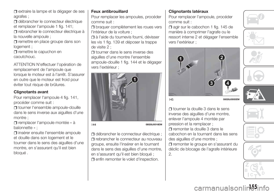 FIAT TIPO 5DOORS STATION WAGON 2018 Notice dentretien (in French) extraire la lampe et la dégager de ses
agrafes ;
débrancher le connecteur électrique
et remplacer l'ampoule 1 fig. 141;
rebrancher le connecteur électrique à
la nouvelle ampoule ;
remettre en FIAT TIPO 5DOORS STATION WAGON 2018 Notice dentretien (in French) extraire la lampe et la dégager de ses
agrafes ;
débrancher le connecteur électrique
et remplacer l'ampoule 1 fig. 141;
rebrancher le connecteur électrique à
la nouvelle ampoule ;
remettre en