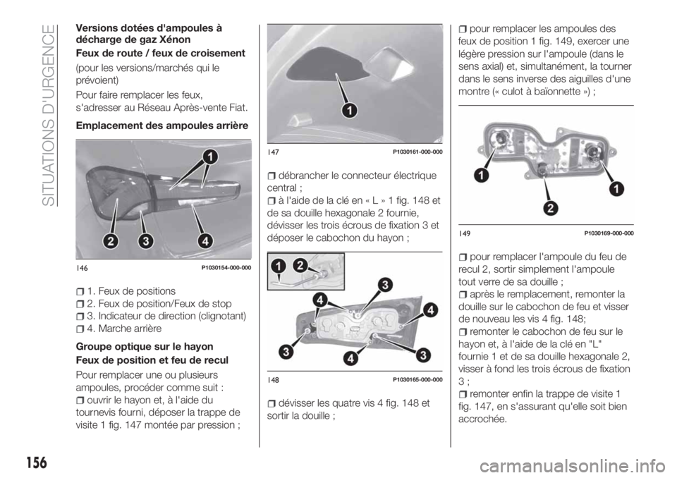 FIAT TIPO 5DOORS STATION WAGON 2018 Notice dentretien (in French) Versions dotées d'ampoules à
décharge de gaz Xénon
Feux de route / feux de croisement
(pour les versions/marchés qui le
prévoient)
Pour faire remplacer les feux,
s'adresser au Réseau Ap FIAT TIPO 5DOORS STATION WAGON 2018 Notice dentretien (in French) Versions dotées d'ampoules à
décharge de gaz Xénon
Feux de route / feux de croisement
(pour les versions/marchés qui le
prévoient)
Pour faire remplacer les feux,
s'adresser au Réseau Ap