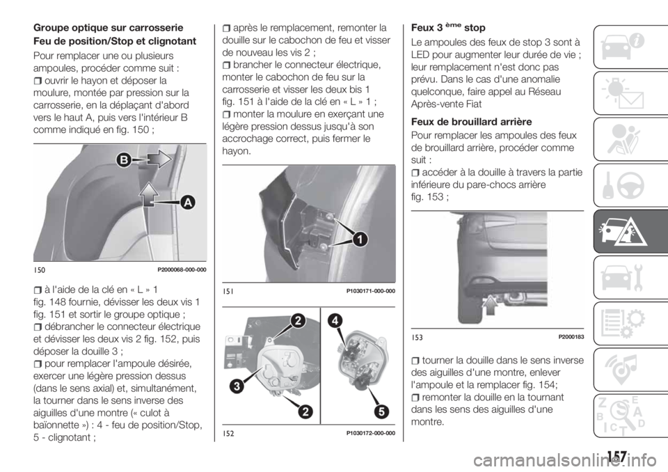 FIAT TIPO 5DOORS STATION WAGON 2018 Notice dentretien (in French) Groupe optique sur carrosserie
Feu de position/Stop et clignotant
Pour remplacer une ou plusieurs
ampoules, procéder comme suit :
ouvrir le hayon et déposer la
moulure, montée par pression sur la
c FIAT TIPO 5DOORS STATION WAGON 2018 Notice dentretien (in French) Groupe optique sur carrosserie
Feu de position/Stop et clignotant
Pour remplacer une ou plusieurs
ampoules, procéder comme suit :
ouvrir le hayon et déposer la
moulure, montée par pression sur la
c