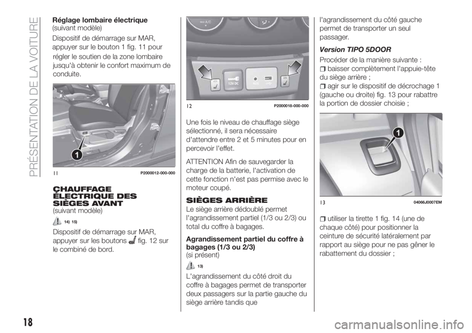 FIAT TIPO 5DOORS STATION WAGON 2018  Notice dentretien (in French) régler le soutien de la zone lombaire
jusqu'à obtenir le confort maximum de
conduite.
CHAUFFAGE
ÉLECTRIQUE DES
SIÈGES AVANT
(suivant modèle)
14) 15)
Dispositif de démarrage sur MAR,
appuyer 