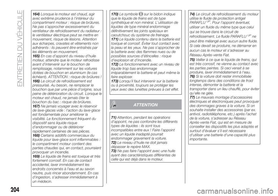 FIAT TIPO 5DOORS STATION WAGON 2018  Notice dentretien (in French) 164)Lorsque le moteur est chaud, agir
avec extrême prudence à l'intérieur du
compartiment moteur : risque de brûlures.
Ne pas s'approcher excessivement du
ventilateur de refroidissement du