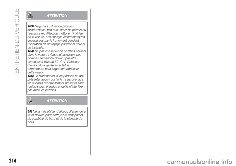 FIAT TIPO 5DOORS STATION WAGON 2018 Notice dentretien (in French) ATTENTION
183)Ne jamais utiliser de produits
inflammables, tels que l'éther de pétrole ou
l'essence rectifiée pour nettoyer l'intérieur
de la voiture. Les charges électrostatiques
eng FIAT TIPO 5DOORS STATION WAGON 2018 Notice dentretien (in French) ATTENTION
183)Ne jamais utiliser de produits
inflammables, tels que l'éther de pétrole ou
l'essence rectifiée pour nettoyer l'intérieur
de la voiture. Les charges électrostatiques
eng