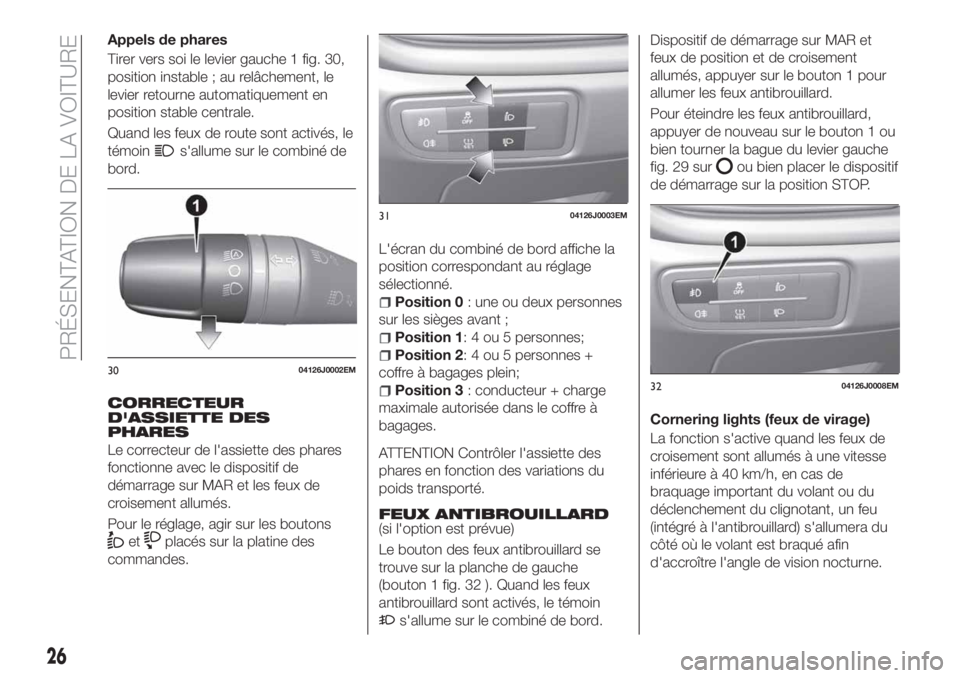 FIAT TIPO 5DOORS STATION WAGON 2018 Notice dentretien (in French) Appels de phares
Tirer vers soi le levier gauche 1 fig. 30,
position instable ; au relâchement, le
levier retourne automatiquement en
position stable centrale.
Quand les feux de route sont activés, FIAT TIPO 5DOORS STATION WAGON 2018 Notice dentretien (in French) Appels de phares
Tirer vers soi le levier gauche 1 fig. 30,
position instable ; au relâchement, le
levier retourne automatiquement en
position stable centrale.
Quand les feux de route sont activés,