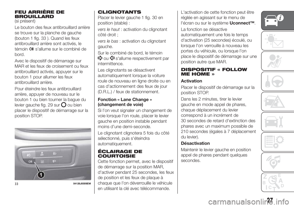 FIAT TIPO 5DOORS STATION WAGON 2018 Notice dentretien (in French) FEU ARRIÈRE DE
BROUILLARD
(si présent)
Le bouton des feux antibrouillard arrière
se trouve sur la planche de gauche
(bouton 1 fig. 33 ). Quand les feux
antibrouillard arrière sont activés, le
té FIAT TIPO 5DOORS STATION WAGON 2018 Notice dentretien (in French) FEU ARRIÈRE DE
BROUILLARD
(si présent)
Le bouton des feux antibrouillard arrière
se trouve sur la planche de gauche
(bouton 1 fig. 33 ). Quand les feux
antibrouillard arrière sont activés, le
té